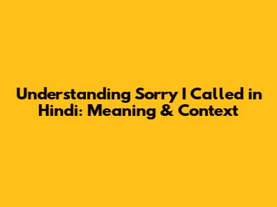 Understanding "Sorry I Called" in Hindi: Meaning & Context