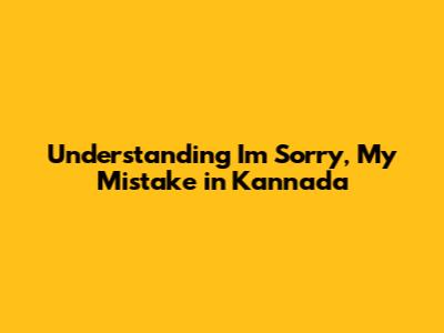 Understanding 'I'm Sorry, My Mistake' in Kannada