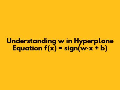 Understanding 'w' in Hyperplane Equation f(x) = sign(w⋅x + b)