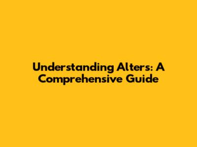Understanding Alters: A Comprehensive Guide