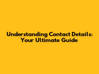 Understanding Contact Details: Your Ultimate Guide