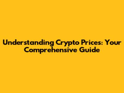Understanding Crypto Prices: Your Comprehensive Guide