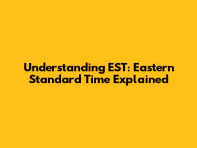Understanding EST: Eastern Standard Time Explained