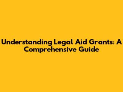 Understanding Legal Aid Grants: A Comprehensive Guide