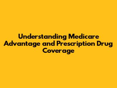 Understanding Medicare Advantage and Prescription Drug Coverage