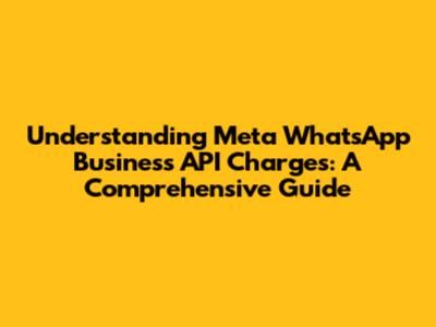 Understanding Meta WhatsApp Business API Charges: A Comprehensive Guide