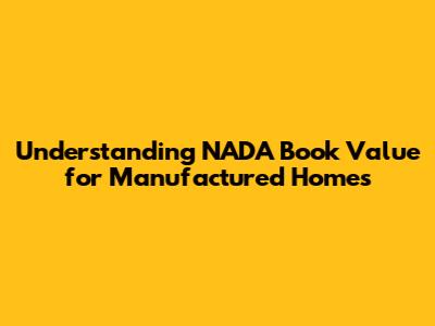 Understanding NADA Book Value for Manufactured Homes