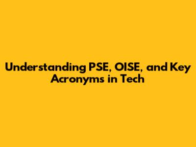 Understanding PSE, OISE, and Key Acronyms in Tech