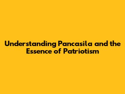 Understanding Pancasila and the Essence of Patriotism