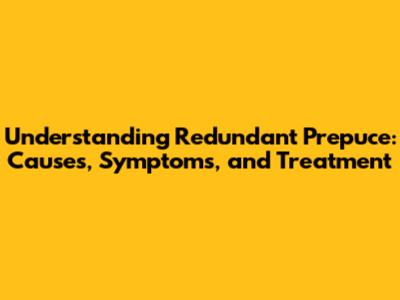 Understanding Redundant Prepuce: Causes, Symptoms, and Treatment