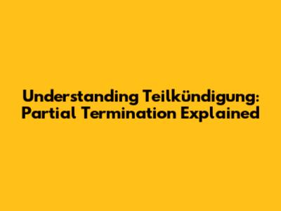 Understanding Teilkündigung: Partial Termination Explained