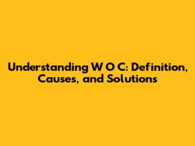 Understanding W O C: Definition, Causes, and Solutions