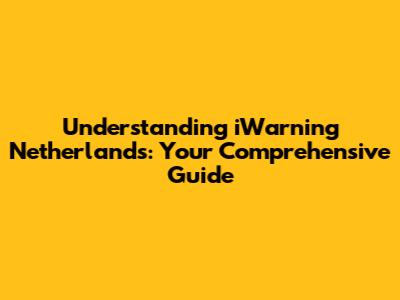 Understanding iWarning Netherlands: Your Comprehensive Guide