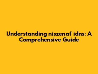 Understanding niszenaf idns: A Comprehensive Guide