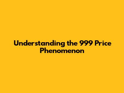 Understanding the "999 Price" Phenomenon