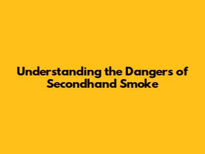 Understanding the Dangers of Secondhand Smoke