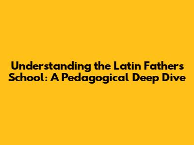 Understanding the Latin Fathers' School: A Pedagogical Deep Dive