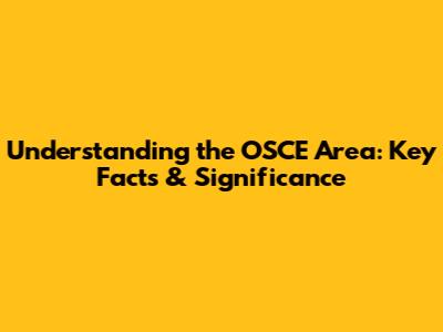 Understanding the OSCE Area: Key Facts & Significance