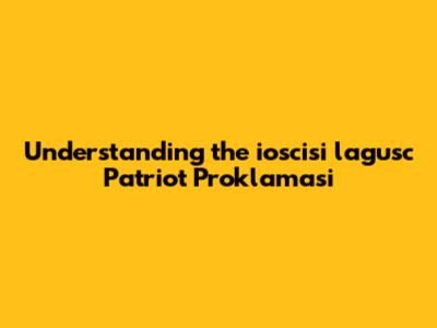 Understanding the ioscisi lagusc Patriot Proklamasi