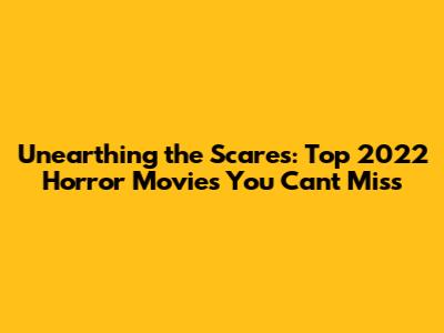 Unearthing the Scares: Top 2022 Horror Movies You Can't Miss
