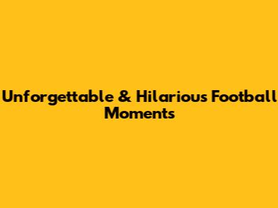Unforgettable & Hilarious Football Moments