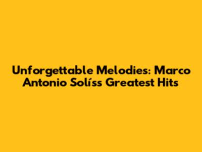 Unforgettable Melodies: Marco Antonio Solís's Greatest Hits