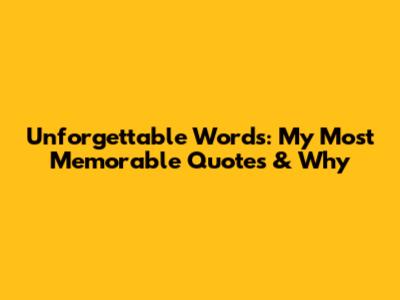 Unforgettable Words: My Most Memorable Quotes & Why