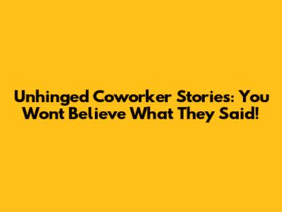 Unhinged Coworker Stories: You Won't Believe What They Said!