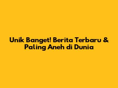 Unik Banget! Berita Terbaru & Paling Aneh di Dunia