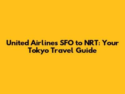 United Airlines SFO to NRT: Your Tokyo Travel Guide