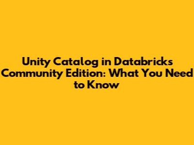 Unity Catalog in Databricks Community Edition: What You Need to Know
