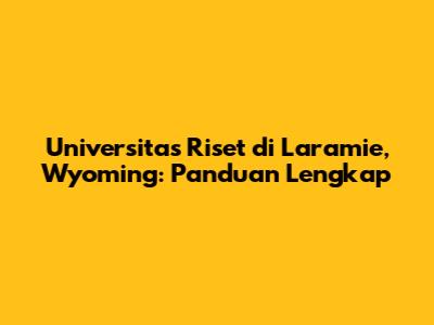 Universitas Riset di Laramie, Wyoming: Panduan Lengkap
