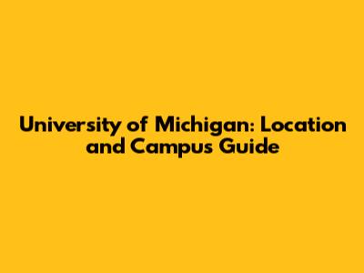 University of Michigan: Location and Campus Guide