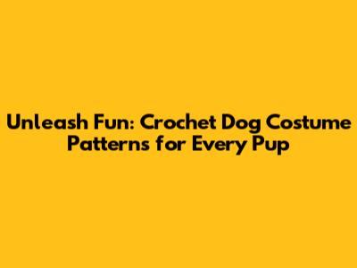 Unleash Fun: Crochet Dog Costume Patterns for Every Pup