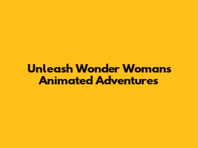 Unleash Wonder Woman's Animated Adventures