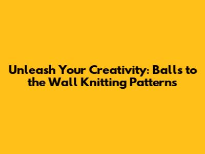 Unleash Your Creativity: Balls to the Wall Knitting Patterns