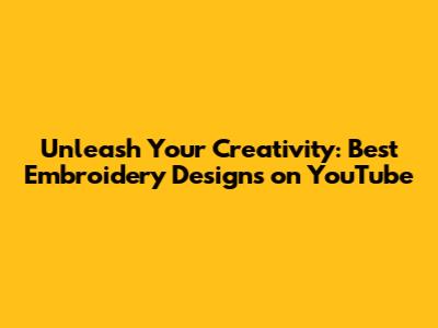 Unleash Your Creativity: Best Embroidery Designs on YouTube