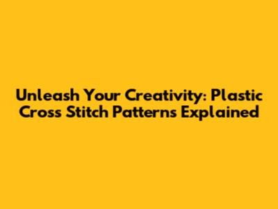 Unleash Your Creativity: Plastic Cross Stitch Patterns Explained