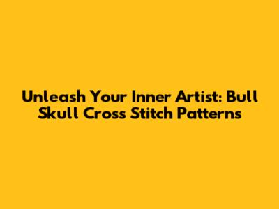 Unleash Your Inner Artist: Bull Skull Cross Stitch Patterns