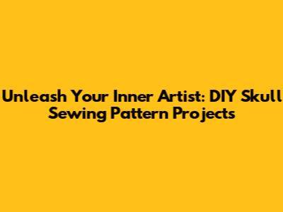 Unleash Your Inner Artist: DIY Skull Sewing Pattern Projects