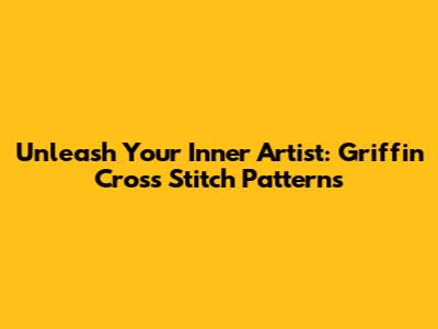 Unleash Your Inner Artist: Griffin Cross Stitch Patterns