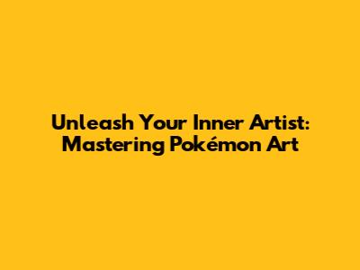 Unleash Your Inner Artist: Mastering Pokémon Art