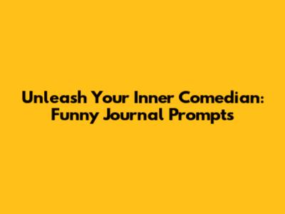 Unleash Your Inner Comedian: Funny Journal Prompts