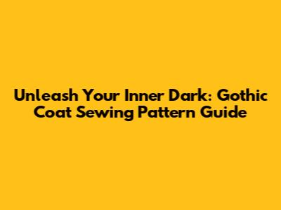 Unleash Your Inner Dark: Gothic Coat Sewing Pattern Guide