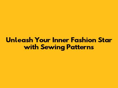 Unleash Your Inner Fashion Star with Sewing Patterns