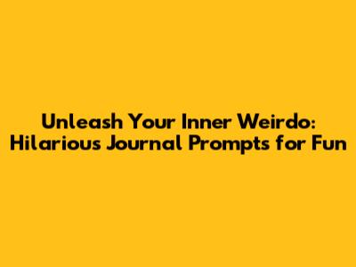 Unleash Your Inner Weirdo: Hilarious Journal Prompts for Fun