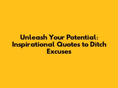 Unleash Your Potential: Inspirational Quotes to Ditch Excuses