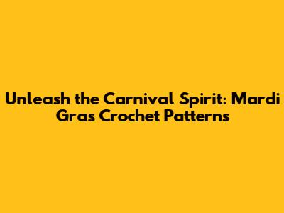 Unleash the Carnival Spirit: Mardi Gras Crochet Patterns