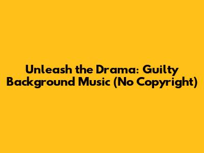 Unleash the Drama: Guilty Background Music (No Copyright)