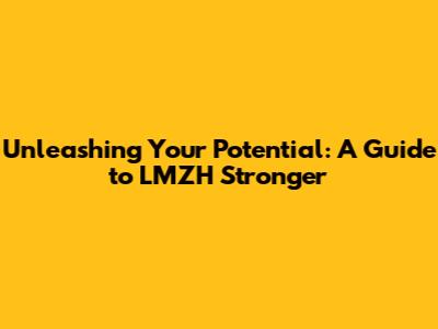 Unleashing Your Potential: A Guide to LMZH Stronger